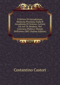 Il Diritto Di Estradizione: Memoria Premiata Dalla R. Accademia Di Scienze, Lettere Ed Arti Di Modena, Nel Concorso Politico-Morale Dell'Anno 1885 (Italian Edition)