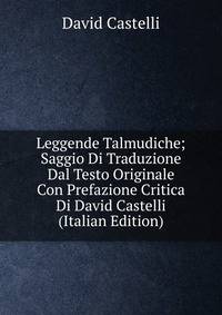 Leggende Talmudiche; Saggio Di Traduzione Dal Testo Originale Con Prefazione Critica Di David Castelli (Italian Edition)