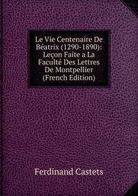 Le Vie Centenaire De Beatrix (1290-1890): Lecon Faite a La Faculte Des Lettres De Montpellier (French Edition)