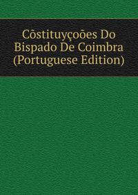 Costituycooes Do Bispado De Coimbra (Portuguese Edition)