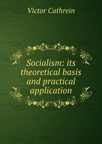 Socialism: its theoretical basis and practical application