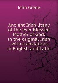 Ancient Irish litany of the ever Blessed Mother of God: in the original Irish . with translations in English and Latin