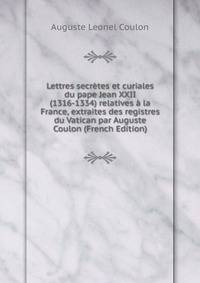 Lettres secretes et curiales du pape Jean XXII (1316-1334) relatives a la France, extraites des registres du Vatican par Auguste Coulon (French Edition)