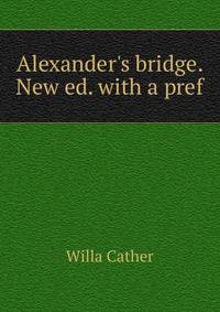 Alexander's bridge. New ed. with a pref