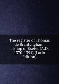 The register of Thomas de Brantyngham, bishop of Exeter (A.D. 1370-1394) (Latin Edition)