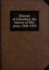 Diocese of Columbus: the history of fifty years, 1868-1918