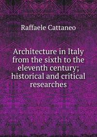 Architecture in Italy from the sixth to the eleventh century; historical and critical researches