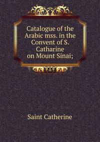 Catalogue of the Arabic mss. in the Convent of S. Catharine on Mount Sinai;