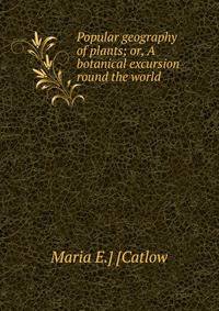 Popular geography of plants; or, A botanical excursion round the world