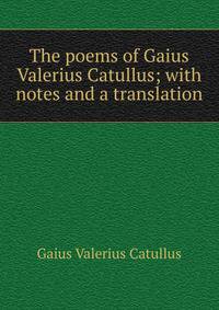 The poems of Gaius Valerius Catullus; with notes and a translation