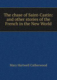 The chase of Saint-Castin: and other stories of the French in the New World