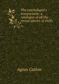 The conchologist's nomenclator: a catalogue of all the recent species of shells
