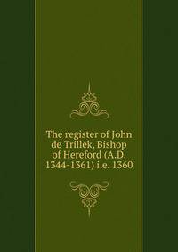 The register of John de Trillek, Bishop of Hereford (A.D. 1344-1361) i.e. 1360