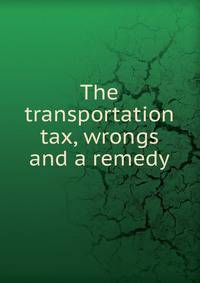 The transportation tax, wrongs and a remedy