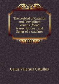 The Lesbiad of Catullus and Pervigilium Veneris (Mood transcriptions ; and Songs of a wayfarer