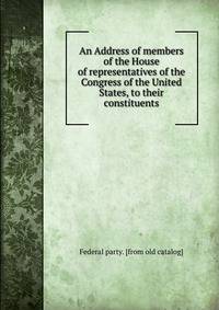 An Address of members of the House of representatives of the Congress of the United States, to their constituents