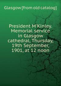 President M'Kinley. Memorial service in Glasgow cathedral, Thursday, 19th September, 1901, at 12 noon