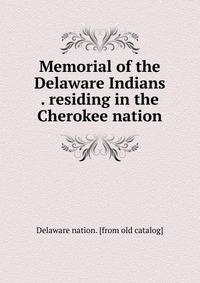 Memorial of the Delaware Indians . residing in the Cherokee nation