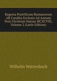 Regesta Pontificum Romanorum AB Condita Ecclesia Ad Annum Post Christum Natum MCXCVIII, Volume 2 (Latin Edition)