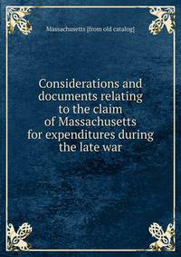 Considerations and documents relating to the claim of Massachusetts for expenditures during the late war