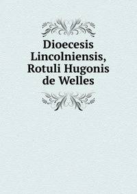 Dioecesis Lincolniensis, Rotuli Hugonis de Welles