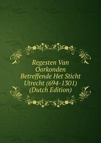 Regesten Van Oorkonden Betreffende Het Sticht Utrecht (694-1301) (Dutch Edition)
