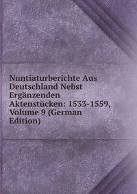 Nuntiaturberichte Aus Deutschland Nebst Erganzenden Aktenstucken: 1533-1559, Volume 9 (German Edition)