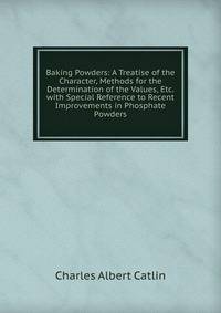 Baking Powders: A Treatise of the Character, Methods for the Determination of the Values, Etc. with Special Reference to Recent Improvements in Phosphate Powders