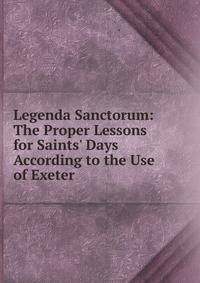 Legenda Sanctorum: The Proper Lessons for Saints' Days According to the Use of Exeter