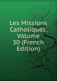 Les Missions Catholiques, Volume 30 (French Edition)