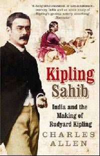 Kipling Sahib: India & Making of Kipling 1865-1900