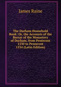 The Durham Household Book: Or, the Accounts of the Bursar of the Monastery of Durham, from Pentecost 1530 to Pentecost 1534 (Latin Edition)
