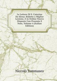 Le Lettere Di S. Caterina Da Siena: Ridotte a Miglior Lezione, E in Ordine Nuovo Disposte Con Proemio E Note, Volume 4 (Italian Edition)