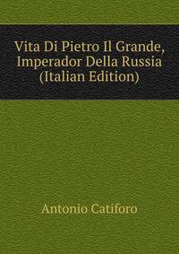 Vita Di Pietro Il Grande, Imperador Della Russia (Italian Edition)