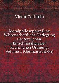 Moralphilosophie: Eine Wissenschaftliche Darlegung Der Sittlichen, Einschliesslich Der Rechtlichen Ordnung, Volume 1 (German Edition)