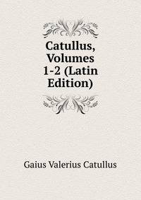 Catullus, Volumes 1-2 (Latin Edition)