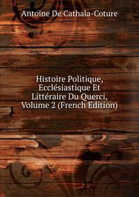 Histoire Politique, Ecclesiastique Et Litteraire Du Querci, Volume 2 (French Edition)