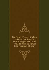 Die Neuen Eherechtlichen Dekrete: "Ne Temere" Vom 2. August 1907 Und "Provida" Vom 18. Januar 1906 (German Edition)