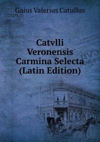 Catvlli Veronensis Carmina Selecta (Latin Edition)