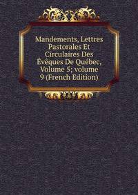 Mandements, Lettres Pastorales Et Circulaires Des ?v?ques De Qu?bec, Volume 5; volume 9 (French Edition)