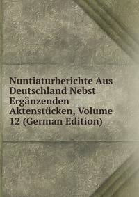 Nuntiaturberichte Aus Deutschland Nebst Erganzenden Aktenstucken, Volume 12 (German Edition)