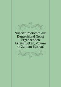 Nuntiaturberichte Aus Deutschland Nebst Erganzenden Aktenstucken, Volume 4 (German Edition)