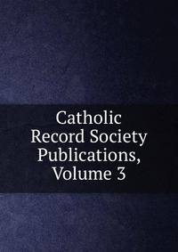 Catholic Record Society Publications, Volume 3