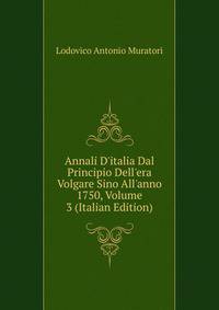 Annali D'italia Dal Principio Dell'era Volgare Sino All'anno 1750, Volume 3 (Italian Edition)