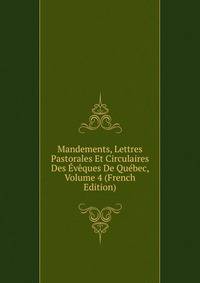 Mandements, Lettres Pastorales Et Circulaires Des Eveques De Quebec, Volume 4 (French Edition)