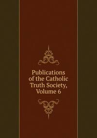 Publications of the Catholic Truth Society, Volume 6