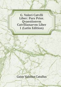 G. Valeri Catvlli Liber: Pars Prior. Qvaestionvm Catvllianarvm Liber 1 (Latin Edition)