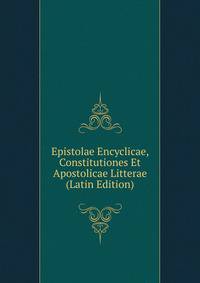 Epistolae Encyclicae, Constitutiones Et Apostolicae Litterae (Latin Edition)