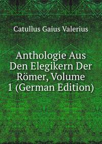 Anthologie Aus Den Elegikern Der Romer, Volume 1 (German Edition)
