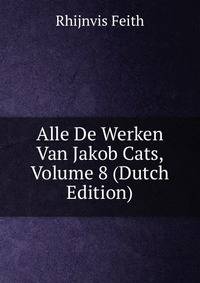 Alle De Werken Van Jakob Cats, Volume 8 (Dutch Edition)